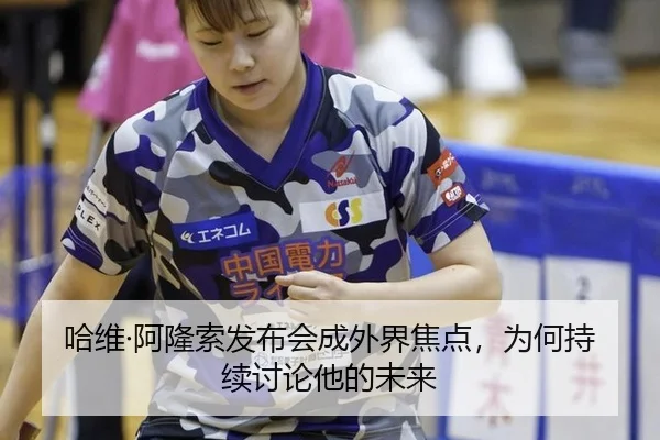 哈维·阿隆索发布会成外界焦点，为何持续讨论他的未来